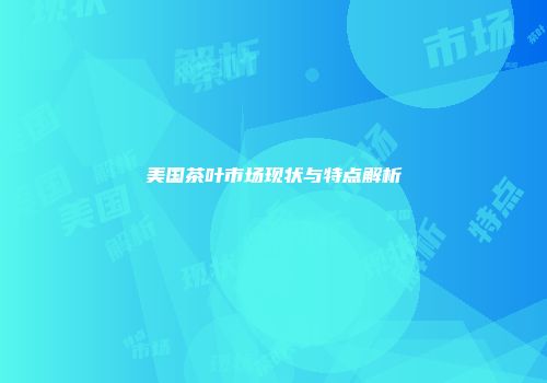 美国茶叶市场现状与特点解析