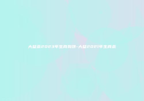 大益茶2023年生肖狗饼-大益2021年生肖茶