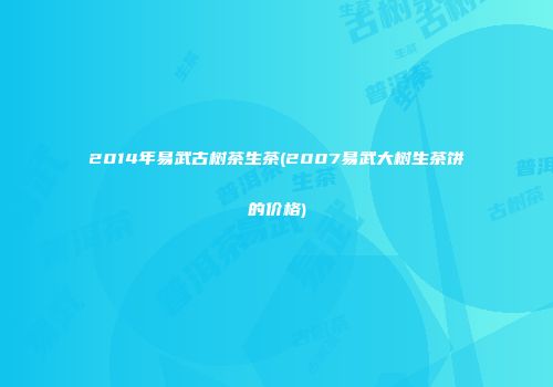 2014年易武古树茶生茶(2007易武大树生茶饼的价格)