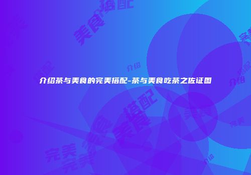 介绍茶与美食的完美搭配-茶与美食吃茶之佐证图