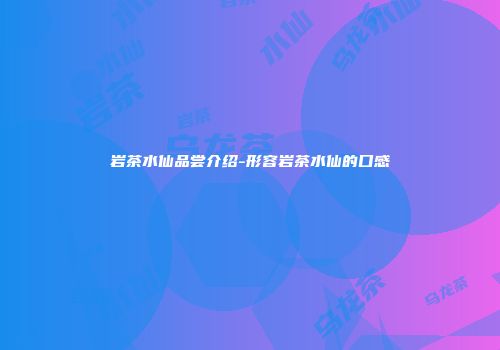 岩茶水仙品尝介绍-形容岩茶水仙的口感