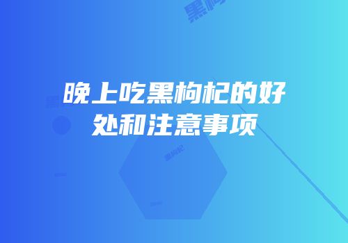 晚上吃黑枸杞的好处和注意事项