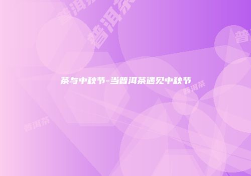 茶与中秋节-当普洱茶遇见中秋节