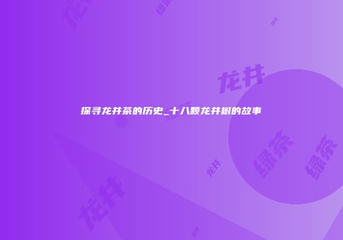 探寻龙井茶的历史_十八颗龙井树的故事