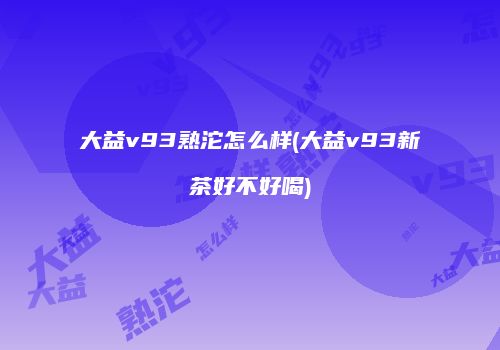 大益v93熟沱怎么样(大益v93新茶好不好喝)