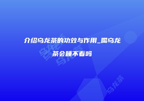 介绍乌龙茶的功效与作用_喝乌龙茶会睡不着吗