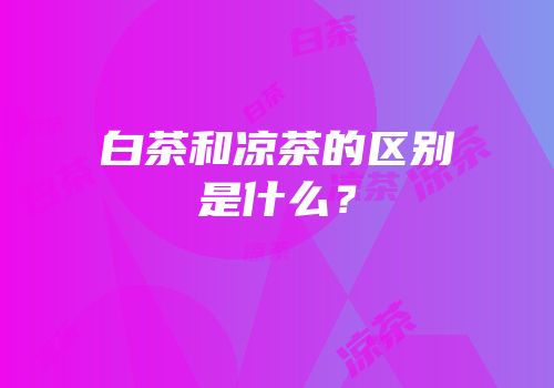白茶和凉茶的区别是什么？