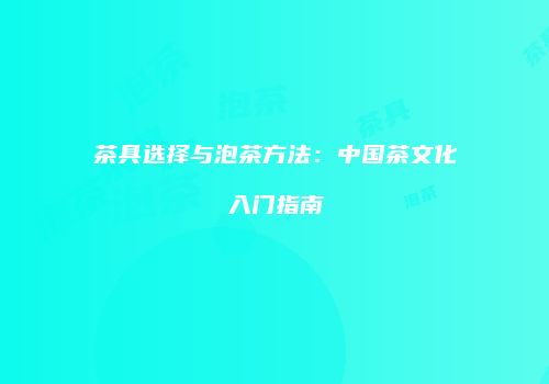 茶具选择与泡茶方法：中国茶文化入门指南
