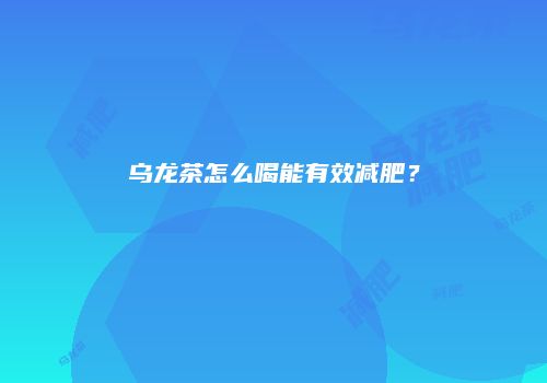 乌龙茶怎么喝能有效减肥？