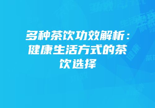 多种茶饮功效解析：健康生活方式的茶饮选择