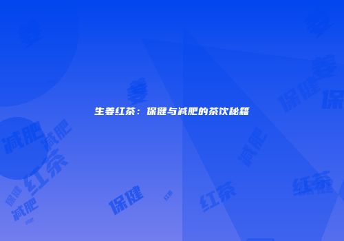 生姜红茶：保健与减肥的茶饮秘籍