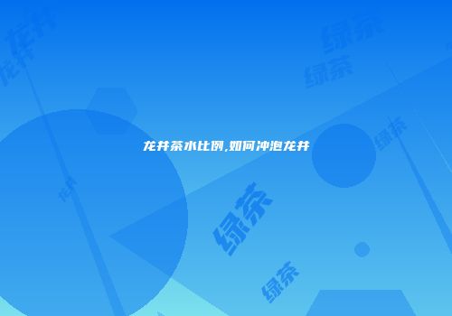 龙井茶水比例,如何冲泡龙井