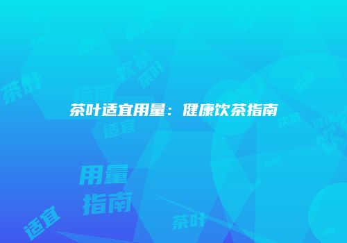 茶叶适宜用量：健康饮茶指南
