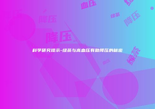 科学研究提示-绿茶与高血压有助降压的秘密