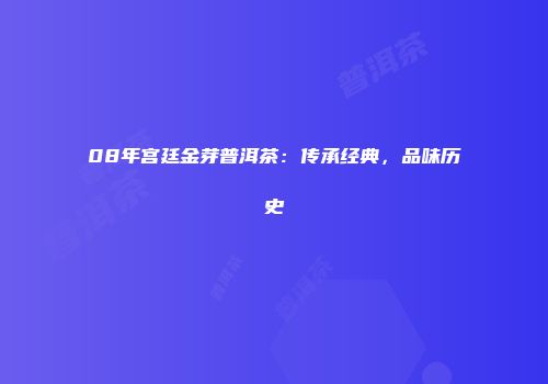 08年宫廷金芽普洱茶：传承经典，品味历史