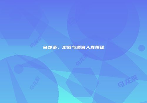 乌龙茶：功效与适宜人群揭秘