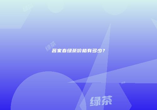 茗家春绿茶价格有多少？