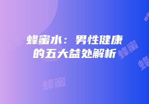 蜂蜜水：男性健康的五大益处解析