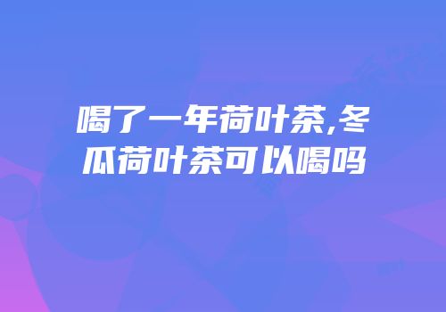 喝了一年荷叶茶,冬瓜荷叶茶可以喝吗