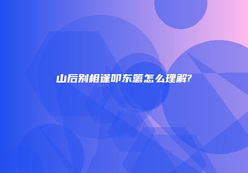 山后别相逢叩东篱怎么理解?