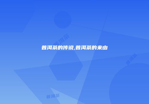 普洱茶的传说,普洱茶的来由