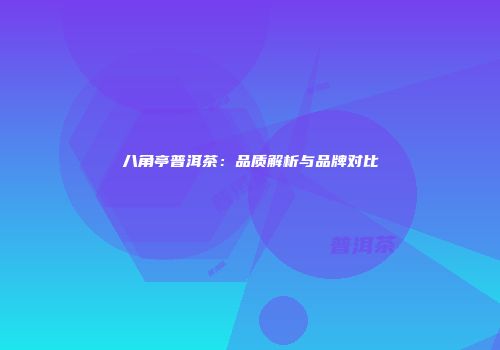 八角亭普洱茶：品质解析与品牌对比