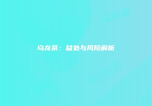 乌龙茶：益处与风险解析