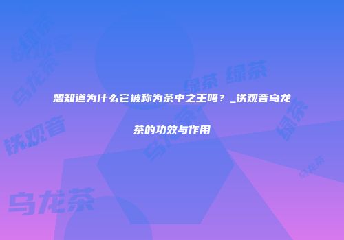 想知道为什么它被称为茶中之王吗？_铁观音乌龙茶的功效与作用