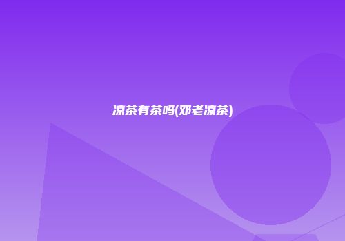 凉茶有茶吗(邓老凉茶)