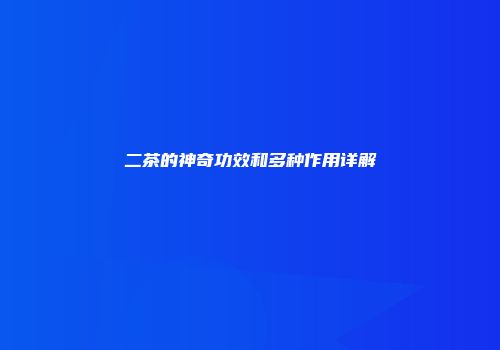 二茶的神奇功效和多种作用详解