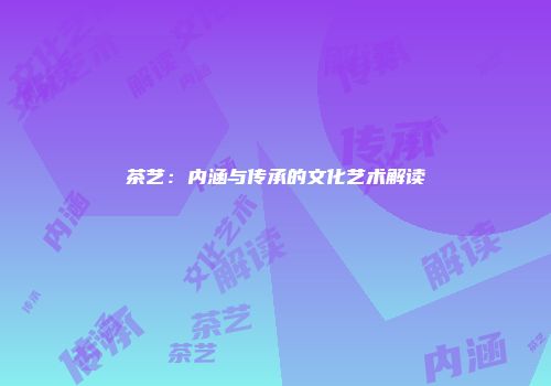 茶艺：内涵与传承的文化艺术解读