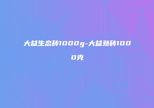 大益生态砖1000g-大益熟砖1000克