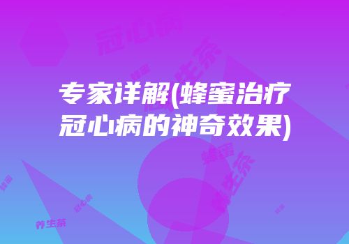 专家详解(蜂蜜治疗冠心病的神奇效果)