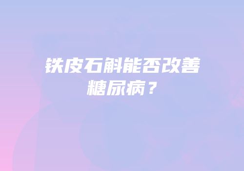 铁皮石斛能否改善糖尿病？