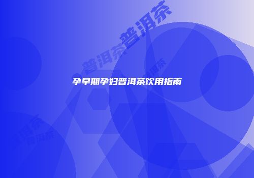 孕早期孕妇普洱茶饮用指南