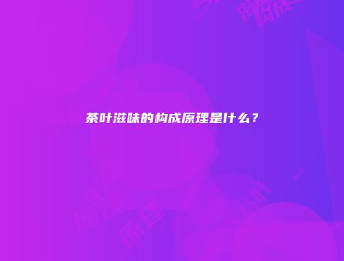 茶叶滋味的构成原理是什么？
