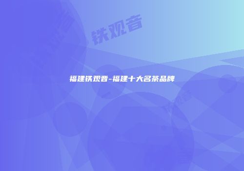 福建铁观音-福建十大名茶品牌