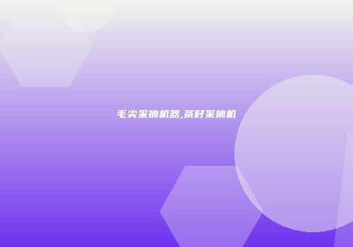 毛尖采摘机器,茶籽采摘机