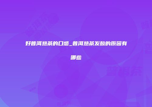 好普洱熟茶的口感_普洱熟茶发酸的原因有哪些