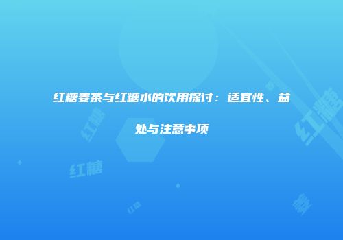 红糖姜茶与红糖水的饮用探讨：适宜性、益处与注意事项
