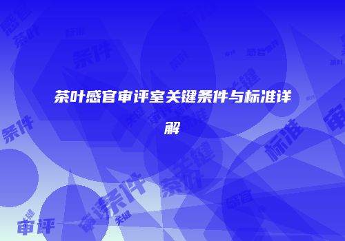 茶叶感官审评室关键条件与标准详解