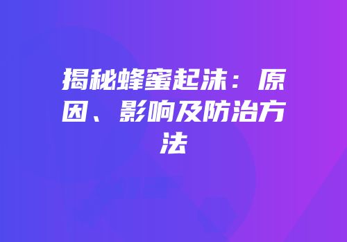 揭秘蜂蜜起沫：原因、影响及防治方法