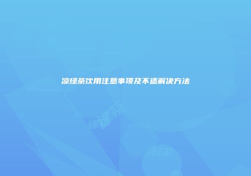 凉绿茶饮用注意事项及不适解决方法