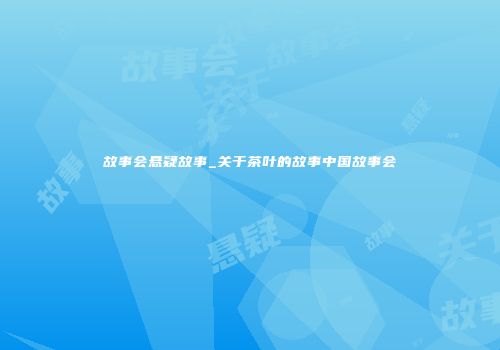 故事会悬疑故事_关于茶叶的故事中国故事会