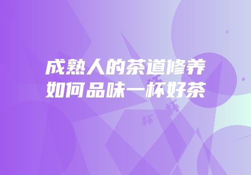 成熟人的茶道修养如何品味一杯好茶