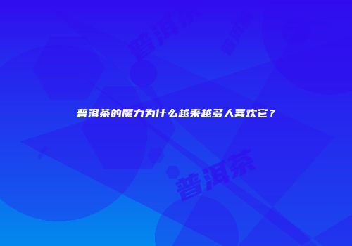 普洱茶的魔力为什么越来越多人喜欢它？