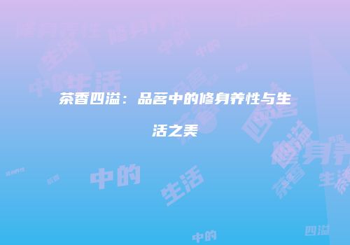 茶香四溢：品茗中的修身养性与生活之美