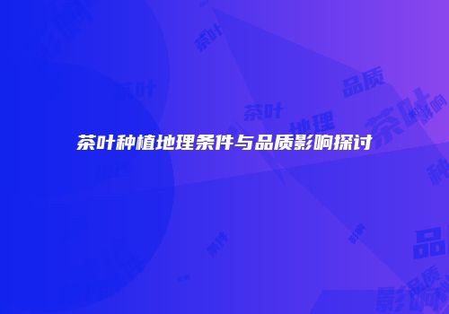 茶叶种植地理条件与品质影响探讨