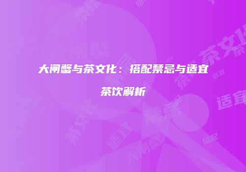 大闸蟹与茶文化：搭配禁忌与适宜茶饮解析