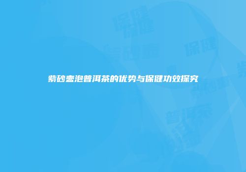 紫砂壶泡普洱茶的优势与保健功效探究